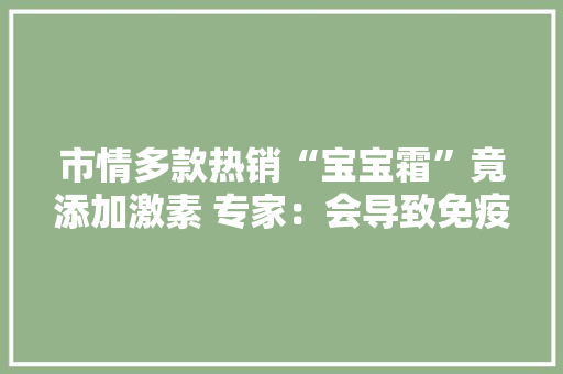 市情多款热销“宝宝霜”竟添加激素 专家：会导致免疫力下降