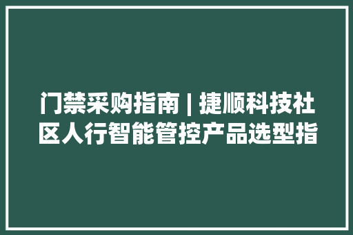 门禁采购指南 | 捷顺科技社区人行智能管控产品选型指南