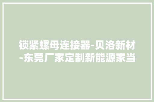 锁紧螺母连接器-贝洛新材-东莞厂家定制新能源家当橡胶硅胶配件