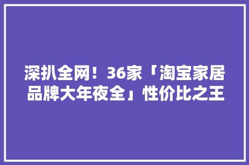 深扒全网！36家「淘宝家居品牌大年夜全」性价比之王快收藏