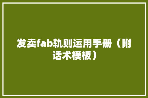 发卖fab轨则运用手册（附话术模板） 发卖fab轨则运用手册（附话术模板） 智能家居