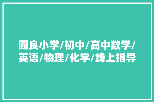 阎良小学/初中/高中数学/英语/物理/化学/线上指导班哪家好？