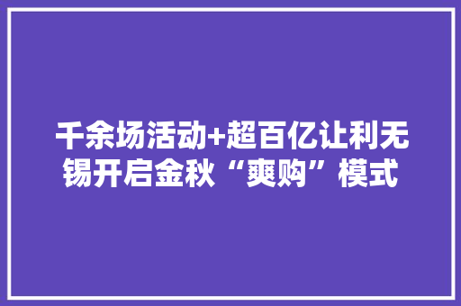 千余场活动+超百亿让利无锡开启金秋“爽购”模式