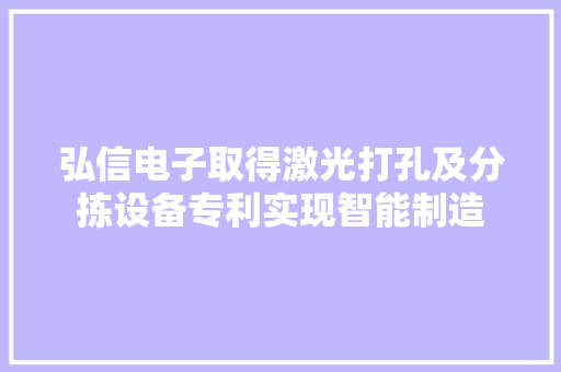 弘信电子取得激光打孔及分拣设备专利实现智能制造 弘信电子取得激光打孔及分拣设备专利实现智能制造 人工智能