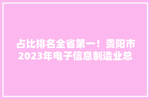 占比排名全省第一！贵阳市2023年电子信息制造业总产值估量达330亿元 占比排名全省第一！贵阳市2023年电子信息制造业总产值估量达330亿元 互联通信