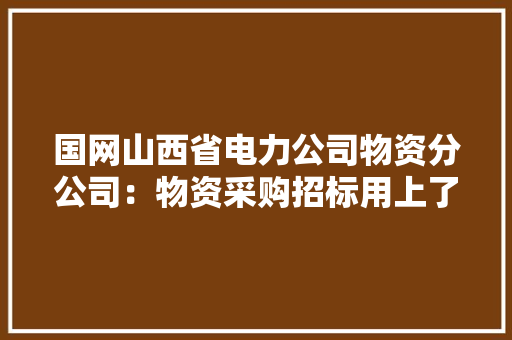 国网山西省电力公司物资分公司：物资采购招标用上了RPA机械人 国网山西省电力公司物资分公司：物资采购招标用上了RPA机械人 智能家居