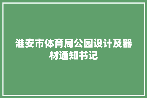 淮安市体育局公园设计及器材通知书记 淮安市体育局公园设计及器材通知书记 人工智能