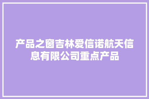产品之窗吉林爱信诺航天信息有限公司重点产品 产品之窗吉林爱信诺航天信息有限公司重点产品 互联通信
