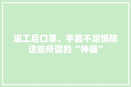 返工后口罩、手套不足慎防这些所谓的“神器”
