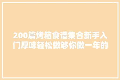 200篇烤箱食谱集合新手入门厚味轻松做够你做一年的啦