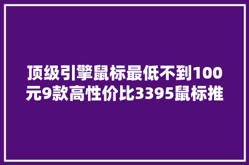 顶级引擎鼠标最低不到100元9款高性价比3395鼠标推荐 顶级引擎鼠标最低不到100元9款高性价比3395鼠标推荐 互联通信