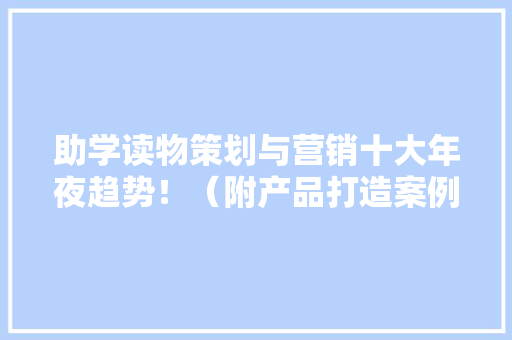 助学读物策划与营销十大年夜趋势！（附产品打造案例）