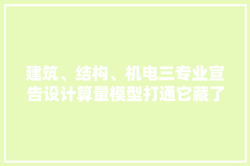 建筑、结构、机电三专业宣告设计算量模型打通它藏了啥功能？ 建筑、结构、机电三专业宣告设计算量模型打通它藏了啥功能？ 智能家居
