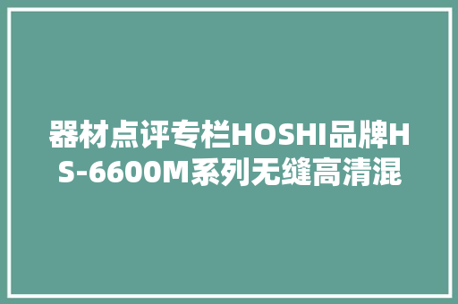 器材点评专栏HOSHI品牌HS-6600M系列无缝高清混淆矩阵 器材点评专栏HOSHI品牌HS-6600M系列无缝高清混淆矩阵 智能科技