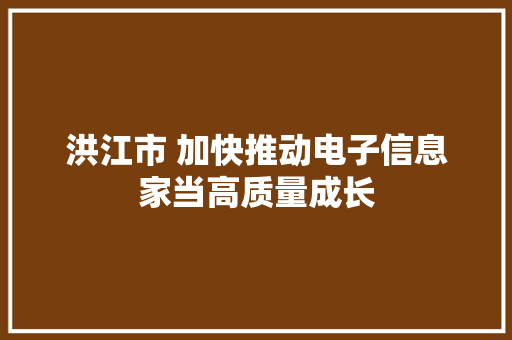 洪江市 加快推动电子信息家当高质量成长 洪江市 加快推动电子信息家当高质量成长 互联通信