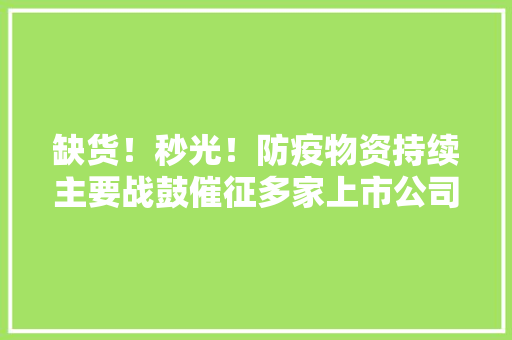 缺货！秒光！防疫物资持续主要战鼓催征多家上市公司紧急转产 缺货！秒光！防疫物资持续主要战鼓催征多家上市公司紧急转产 人工智能