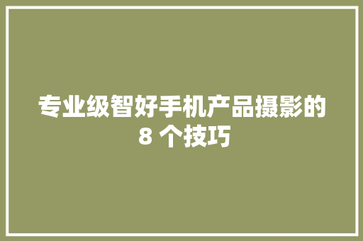 专业级智好手机产品摄影的 8 个技巧 专业级智好手机产品摄影的 8 个技巧 智能科技