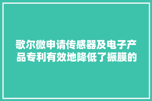 歌尔微申请传感器及电子产品专利有效地降低了振膜的应力集中提升了传感器的靠得住性 歌尔微申请传感器及电子产品专利有效地降低了振膜的应力集中提升了传感器的靠得住性 人工智能