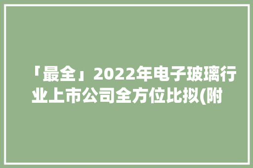 「最全」2022年电子玻璃行业上市公司全方位比拟(附营业构造汇总) 「最全」2022年电子玻璃行业上市公司全方位比拟(附营业构造汇总) 智能科技
