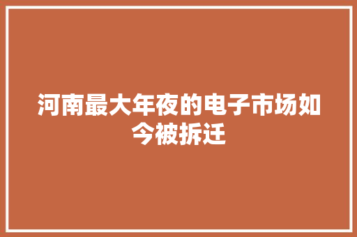 河南最大年夜的电子市场如今被拆迁 河南最大年夜的电子市场如今被拆迁 智能家居