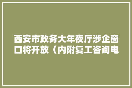 西安市政务大年夜厅涉企窗口将开放（内附复工咨询电话和西部超导等14家单位招聘信息）