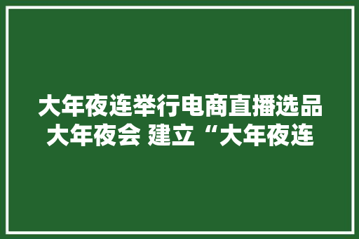 大年夜连举行电商直播选品大年夜会 建立“大年夜连特色产品池”直销中央