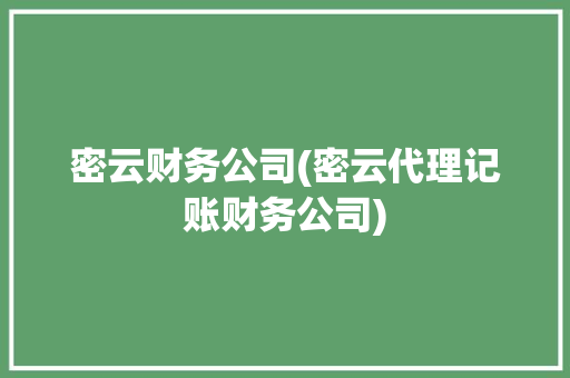 密云财务公司(密云代理记账财务公司)