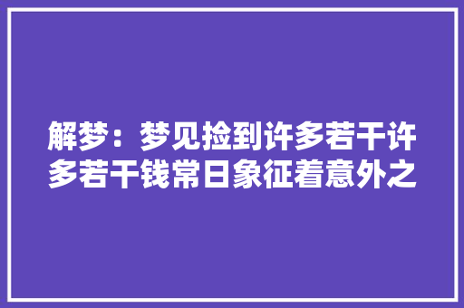 解梦：梦见捡到许多若干许多若干钱常日象征着意外之财或好运降临！