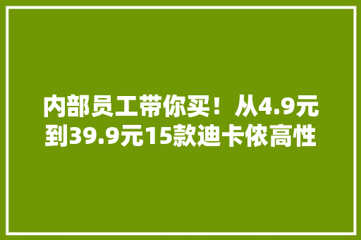 内部员工带你买！从4.9元到39.9元15款迪卡侬高性价比捡漏清单 内部员工带你买！从4.9元到39.9元15款迪卡侬高性价比捡漏清单 智能科技
