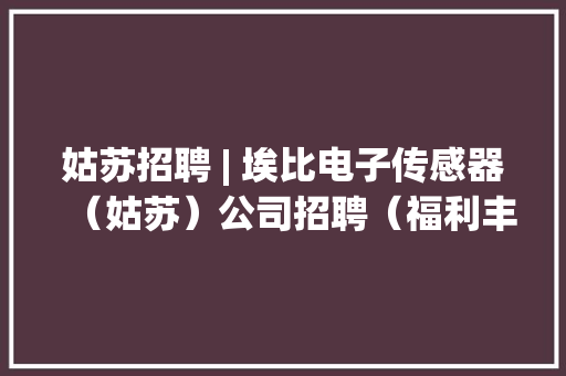 姑苏招聘 | 埃比电子传感器（姑苏）公司招聘（福利丰硕）