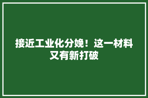 接近工业化分娩！这一材料又有新打破