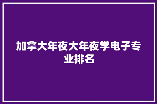 加拿大年夜大年夜学电子专业排名