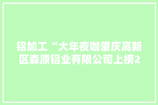 铝加工“大年夜咖肇庆高新区森原铝业有限公司上榜2023肇庆制造业50强 铝加工“大年夜咖肇庆高新区森原铝业有限公司上榜2023肇庆制造业50强 智能家居