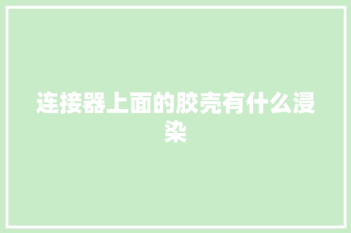 连接器上面的胶壳有什么浸染