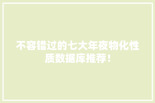 不容错过的七大年夜物化性质数据库推荐！