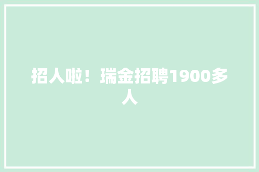 招人啦！瑞金招聘1900多人
