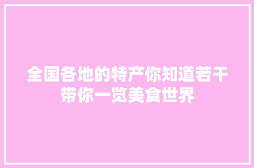 全国各地的特产你知道若干带你一览美食世界