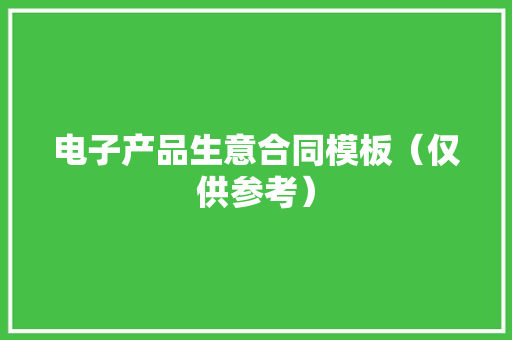 电子产品生意合同模板（仅供参考）
