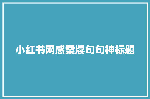 小红书网感案牍句句神标题 小红书网感案牍句句神标题 互联通信