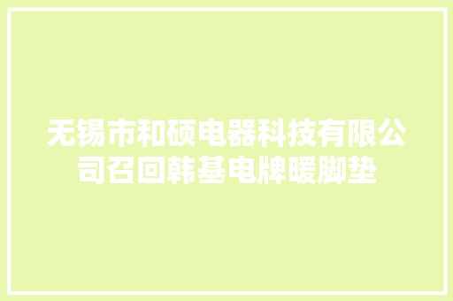 无锡市和硕电器科技有限公司召回韩基电牌暖脚垫