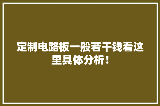 定制电路板一般若干钱看这里具体分析！