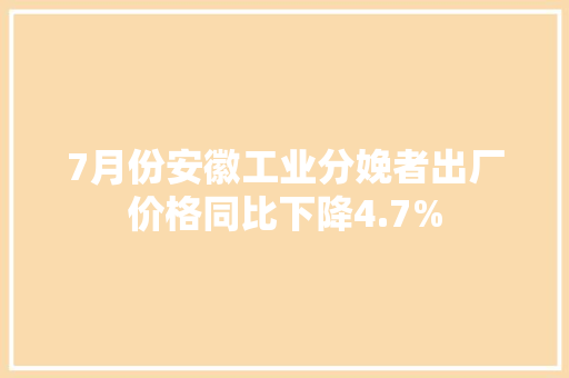 7月份安徽工业分娩者出厂价格同比下降4.7%