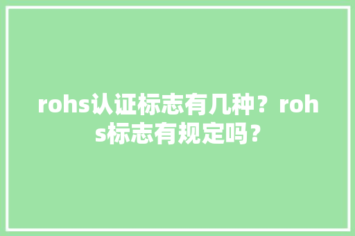 rohs认证标志有几种？rohs标志有规定吗？