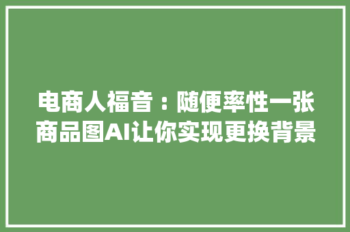 电商人福音 : 随便率性一张商品图AI让你实现更换背景自由 (附案例)