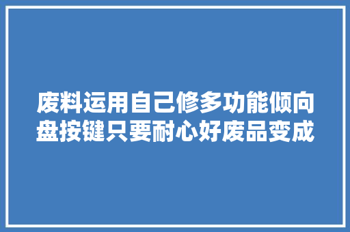 废料运用自己修多功能倾向盘按键只要耐心好废品变成宝