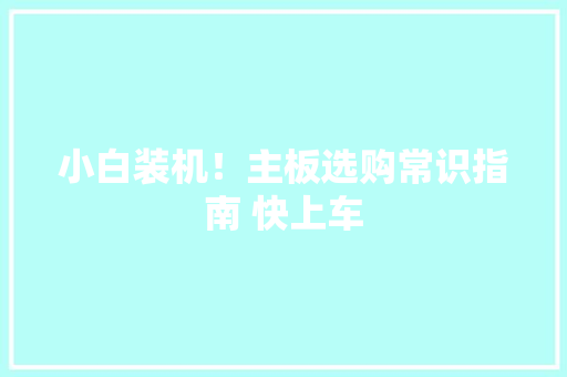 小白装机！主板选购常识指南 快上车