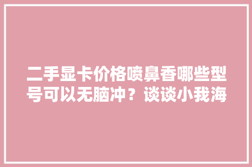 二手显卡价格喷鼻香哪些型号可以无脑冲？谈谈小我海鲜市场入手经验
