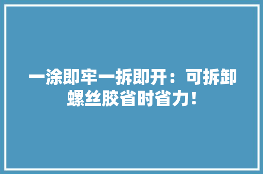 一涂即牢一拆即开：可拆卸螺丝胶省时省力！