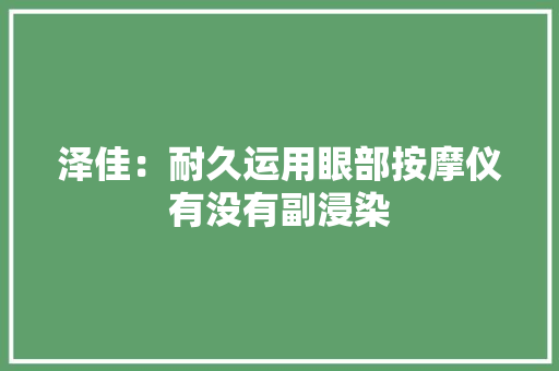 泽佳：耐久运用眼部按摩仪有没有副浸染