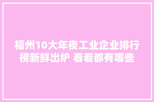 福州10大年夜工业企业排行榜新鲜出炉 看看都有哪些